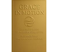 Grace in Motion: The Elite Guide to Modern Etiquette: Elegance that Travels Across Cultures
