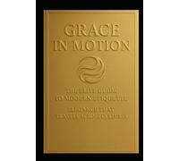 Grace in Motion: The Elite Guide to Modern Etiquette: Elegance that Travels Across Cultures