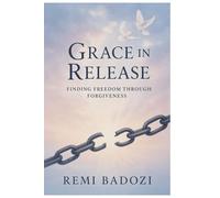 Grace in Release: Finding Freedom Through Forgiveness: A Christian Journey to Healing, Peace, and Purpose