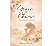 Grace in the Chaos: A 30-Day Prayer Journal for Busy Moms