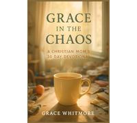 Grace in the Chaos: A Christian Mom’s 30-Day Devotional to Find Peace, Purpose, and Presence in the Middle of the Mess