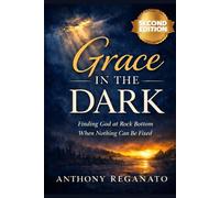 Grace in the Dark - 2nd Edition: Finding God at Rock Bottom When Nothing Can Be Fixed