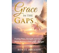 Grace In the Gaps: Finding Peace Strength and Grace While Raising a Child with Autism