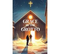 GRACE IN THE GROTTO: A Heartfelt Christian Christmas Novel of Redemption, Second Chances, and Grace Found in a Living Nativity
