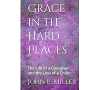 Grace in the Hard Places: The Life of a Caregiver and the Loss of a Child