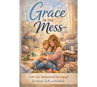 Grace in the Mess: A Mother's 60-Day Devotional for Anxiety, Guilt, and Gratitude