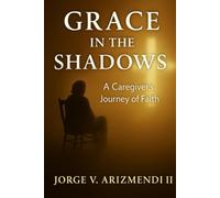 GRACE IN THE SHADOWS: A Caregiver's Journey of Faith