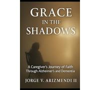 GRACE IN THE SHADOWS: A Caregiver's Journey of Faith Through Alzheimer's and Dementia