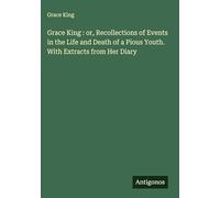 Grace King : or, Recollections of Events in the Life and Death of a Pious Youth. With Extracts from Her Diary
