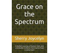 Grace on the Spectrum: A Mother’s Journey Through Faith, Autism, and Unconditional Love