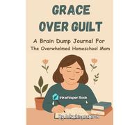 Grace Over Guilt: A Calm Brain Dump Journal for the Overwhelmed Homeschool Moms | Fully Customizable Planner | 120 Pages Best Gift for Homeschooling Moms ( Mental Wellness Series )