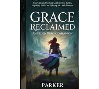 Grace Reclaimed: An Elden Ring Companion: Your Ultimate Unofficial Guide to Boss Battles, Legendary Builds, and Exploring the Lands Between
