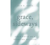 Grace, Sideways: Field Notes of a Doubting Believer