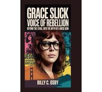 Grace Slick: Voice of Rebellion: Beyond the Stage, Into the Myth of a Rock Icon