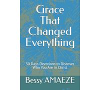 Grace That Changed Everything: 30 Days Devotions to Discover Who You Are in Christ