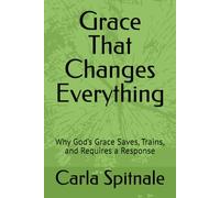 Grace That Changes Everything: Why God’s Grace Saves, Trains, and Requires a Response