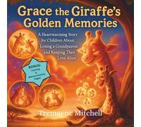 Grace the Giraffe’s Golden Memories: A Heartwarming Story for Children About Losing a Grandparent and Keeping Their Love Alive