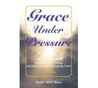 Grace Under Pressure 2026 Edition: The Ultimate Guide to Managing Stress, Healing, and Empowering Your Caregiving Career