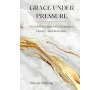 GRACE UNDER PRESSURE: A Guided Journal for Composure, Clarity, and Restraint