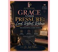 GRACE UNDER PRESSURE: Lead, Reflect, Release: The Intentional Leader Journal