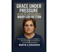 Grace Under Pressure: The Rise, Fall, and Resilience of Mary Lou Retton: From Olympic Gold to a Mugshot - The Untold Story of America’s Gymnastics Sweetheart