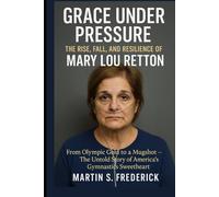Grace Under Pressure: The Rise, Fall, and Resilience of Mary Lou Retton: From Olympic Gold to a Mugshot - The Untold Story of America’s Gymnastics Sweetheart