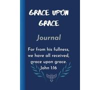 Grace Upon Grace: For from his fullness, we have all received, grace upon grace. - John 1:16 |: Resting in His unending grace | Journal & Notebook