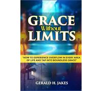 GRACE WITHOUT LIMITS: HOW TO EXPERIENCE OVERFLOW IN EVERY AREA OF LIFE AND TAP INTO BOUNDLESS GRACE