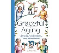 Graceful Aging: Discover 101 Simple Gentle Easy to Follow Stretches, Mobility and Strength Training Exercises for Seniors