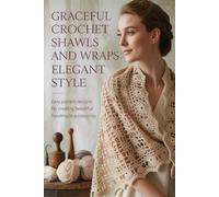Graceful Crochet Shawls and Wraps for Elegant Style: Easy Pattern Designs for Creating Beautiful Handmade Accessories