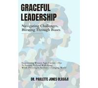 Graceful Leadership: Navigating Challenges and Bursting Through Biases: “Empowering Women Ages Twenty-one to Seventy to lead with Grace While Thriving in an Ever-Changing World.”