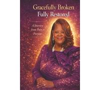Gracefully Broken: Fully Restored: A Journey from Pain to Purpose