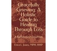Gracefully Grieving: A Holistic Guide to Healing Through Loss: A Reflection Journal