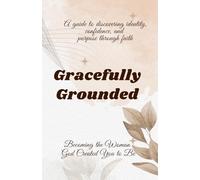Gracefully Grounded: Becoming the Woman God Created You to Be: A guide to discovering identity, confidence, and purpose through faith.