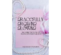Gracefully Growing & Glowing: Unlocking the Flow of Prayer, Devotion, & Growth