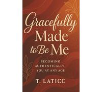 Gracefully Made to Be Me: Becoming Authentically You At Any Age