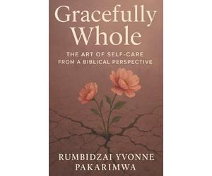 Gracefully Whole: The Art of Self-Care From a Biblical Perspective