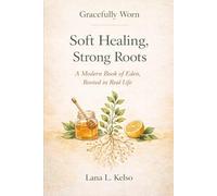 Gracefully Worn: Soft Healing, Strong Roots: A Modern Guide to Home Remedies for Everyday Wellness, Pain Relief, Skin Care, and Natural Healing