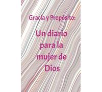 Gracia y Proposito: Un Diario para la Mujer de Dios: Un Diario para la Mujer de Dios