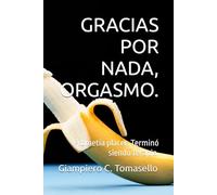 GRACIAS POR NADA, ORGASMO.: Prometía placer. Terminó siendo terapia.