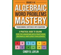Grade 4-6 Algebraic Word Problems Mastery: Transforming Sentences into Equations: A Practical Guide to Solving for the Unknown with Fractions, Decimals, and Logic Challenges