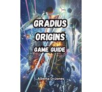 GRADIUS ORIGINS GAME GUIDE: Discover Hidden Secrets, Rare Editions, Artwork, Soundtracks, and Expert Tactics to Conquer Every Stage and Boss