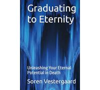 Graduating to Eternity: Unleashing Your Eternal Potential in Death