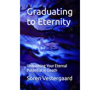 Graduating to Eternity: Unleashing Your Eternal Potential in Death
