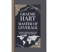 GRAEME HART: Master of Leverage; The Bold Financial Moves That Built a Global Conglomerate