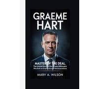 GRAEME HART: Master of the Deal The Untold Story of the Private Billionaire Who Built an Empire Through Bold Acquisitions