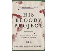 His Bloody Project: Documents relating to the case of Roderick Macrae: Shortlisted for the Booker Prize 2016