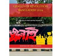 Graffiti of Revolution: Bangladesh 2024: The Story of a Mass Uprising Through Art