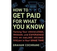 Graham Cochrane How to Get Paid for What You Know (Copertina rigida)