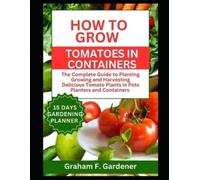 Graham F Gardener How to Grow Tomatoes in Containers (Tascabile)